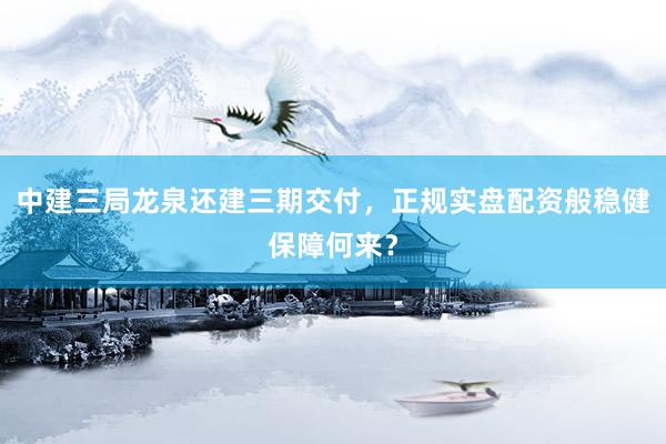 中建三局龙泉还建三期交付，正规实盘配资般稳健保障何来？