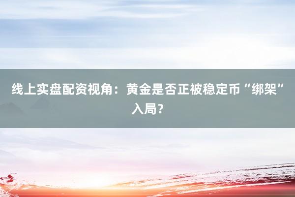 线上实盘配资视角：黄金是否正被稳定币“绑架”入局？
