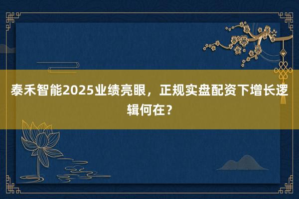 泰禾智能2025业绩亮眼，正规实盘配资下增长逻辑何在？