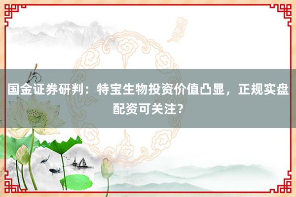 国金证券研判：特宝生物投资价值凸显，正规实盘配资可关注？
