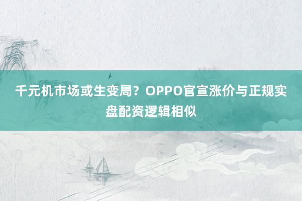 千元机市场或生变局？OPPO官宣涨价与正规实盘配资逻辑相似
