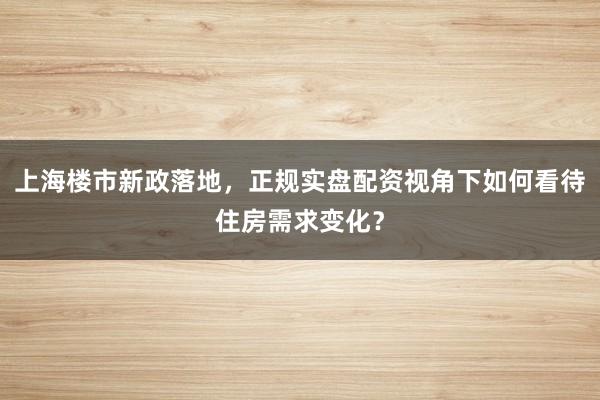 上海楼市新政落地，正规实盘配资视角下如何看待住房需求变化？