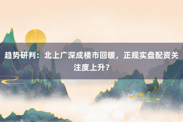 趋势研判：北上广深成楼市回暖，正规实盘配资关注度上升？