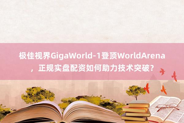 极佳视界GigaWorld-1登顶WorldArena，正规实盘配资如何助力技术突破？
