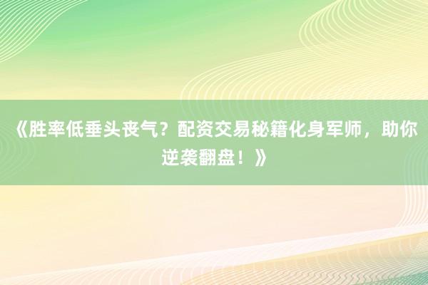 《胜率低垂头丧气？配资交易秘籍化身军师，助你逆袭翻盘！》