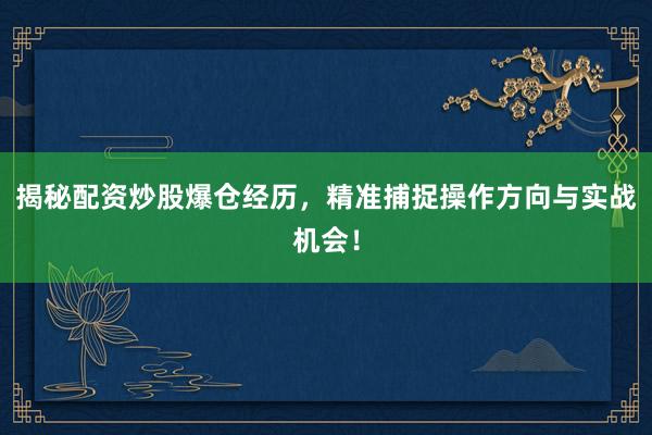 揭秘配资炒股爆仓经历，精准捕捉操作方向与实战机会！