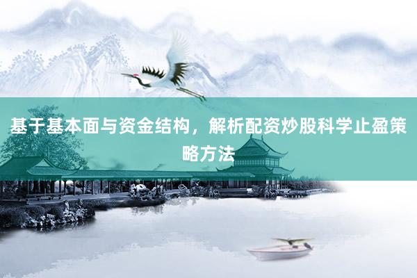 基于基本面与资金结构，解析配资炒股科学止盈策略方法