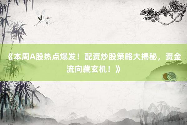 《本周A股热点爆发！配资炒股策略大揭秘，资金流向藏玄机！》