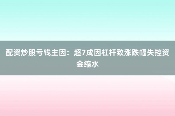 配资炒股亏钱主因：超7成因杠杆致涨跌幅失控资金缩水