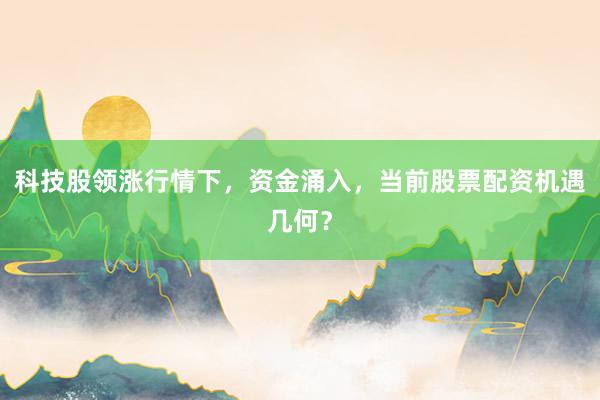 科技股领涨行情下，资金涌入，当前股票配资机遇几何？