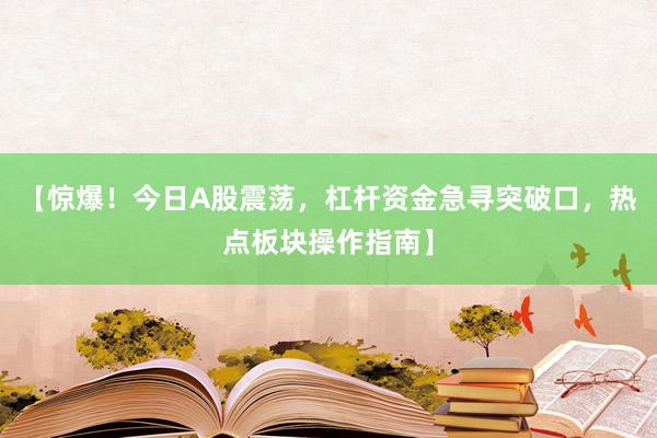 【惊爆！今日A股震荡，杠杆资金急寻突破口，热点板块操作指南】
