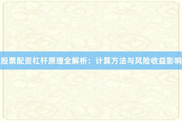 股票配资杠杆原理全解析：计算方法与风险收益影响