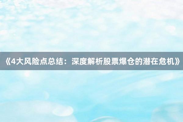 《4大风险点总结：深度解析股票爆仓的潜在危机》