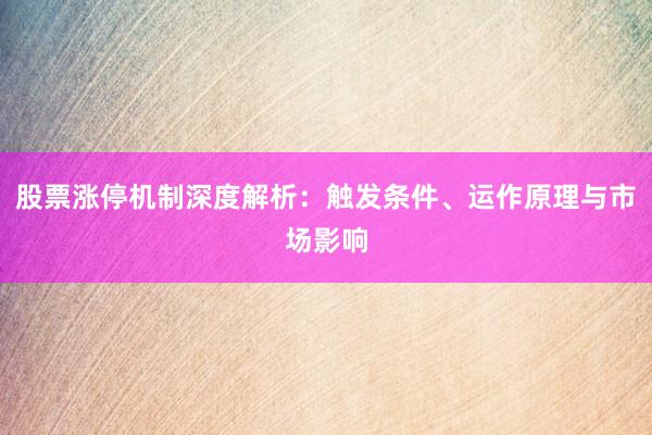 股票涨停机制深度解析：触发条件、运作原理与市场影响