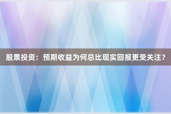 股票投资：预期收益为何总比现实回报更受关注？