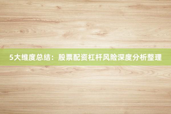 5大维度总结：股票配资杠杆风险深度分析整理