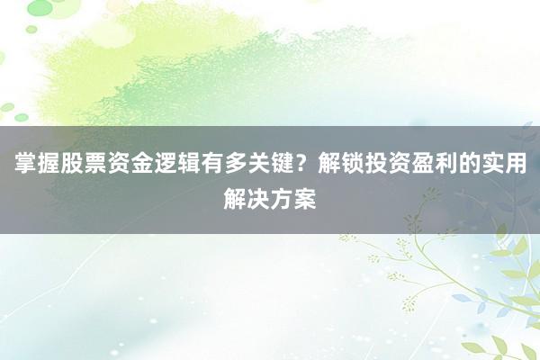 掌握股票资金逻辑有多关键？解锁投资盈利的实用解决方案