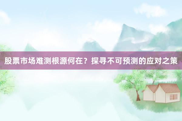 股票市场难测根源何在？探寻不可预测的应对之策