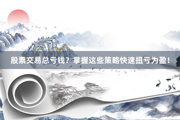 股票交易总亏钱？掌握这些策略快速扭亏为盈！