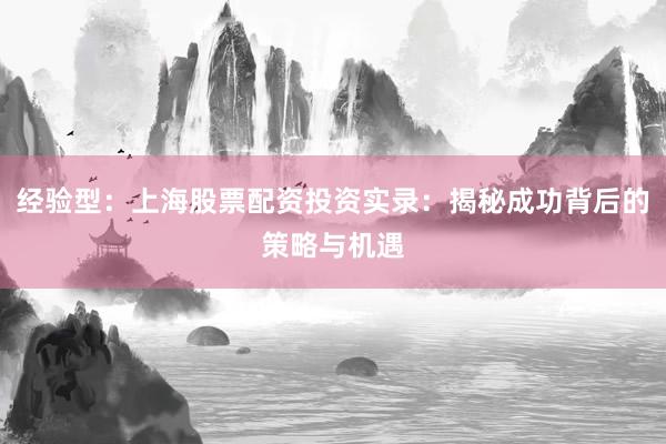 经验型：上海股票配资投资实录：揭秘成功背后的策略与机遇