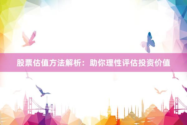 股票估值方法解析：助你理性评估投资价值
