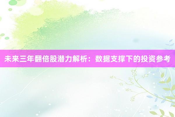 未来三年翻倍股潜力解析：数据支撑下的投资参考