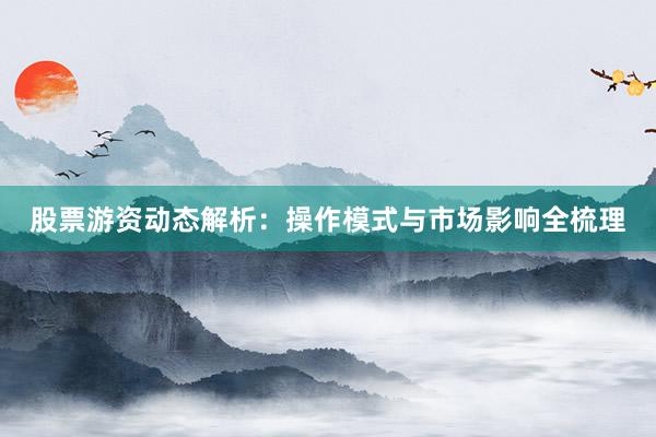 股票游资动态解析：操作模式与市场影响全梳理