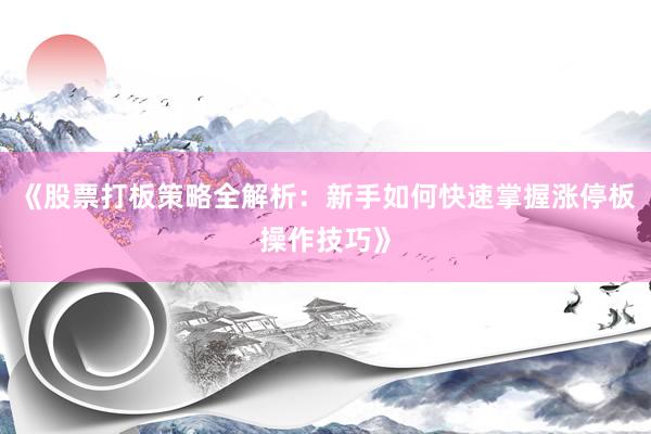 《股票打板策略全解析：新手如何快速掌握涨停板操作技巧》