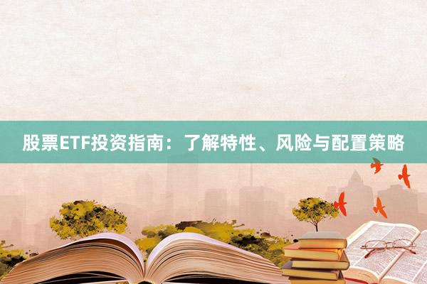 股票ETF投资指南：了解特性、风险与配置策略