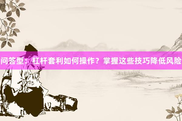 问答型：杠杆套利如何操作？掌握这些技巧降低风险