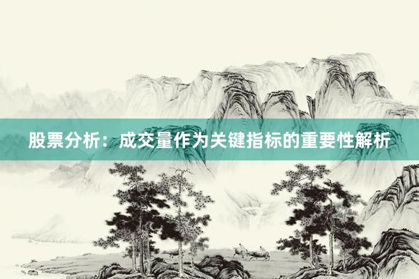 股票分析：成交量作为关键指标的重要性解析