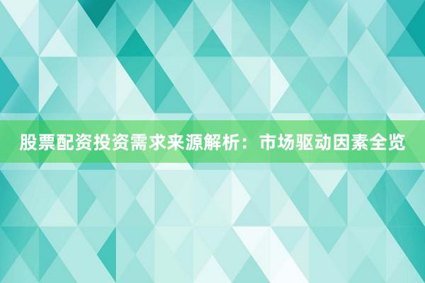 股票配资投资需求来源解析：市场驱动因素全览