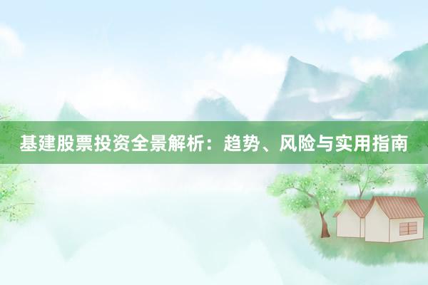 基建股票投资全景解析：趋势、风险与实用指南