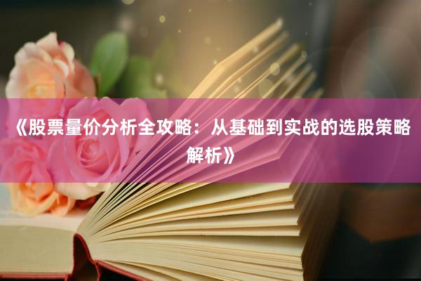 《股票量价分析全攻略：从基础到实战的选股策略解析》