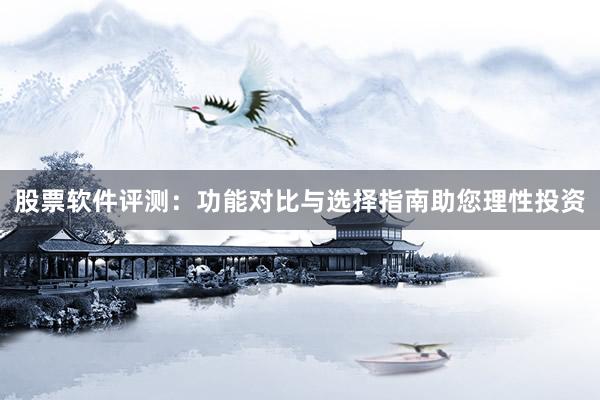股票软件评测：功能对比与选择指南助您理性投资