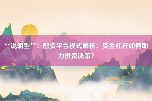 **说明型**：配资平台模式解析：资金杠杆如何助力投资决策？