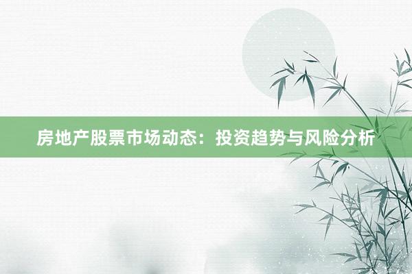 房地产股票市场动态：投资趋势与风险分析