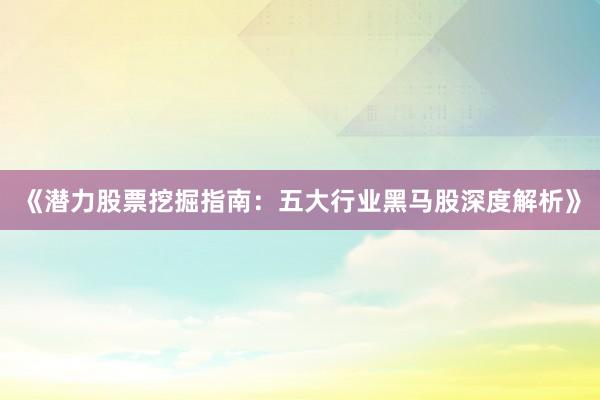 《潜力股票挖掘指南：五大行业黑马股深度解析》