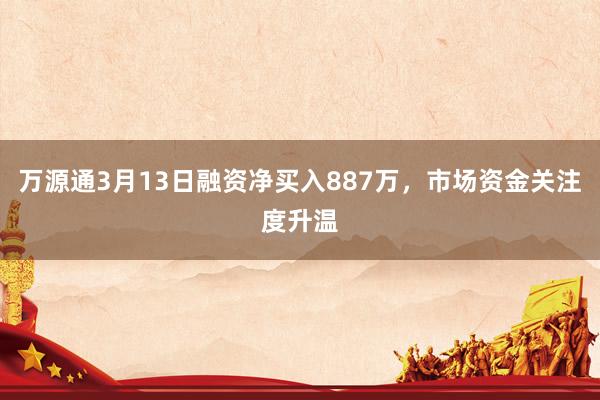 万源通3月13日融资净买入887万，市场资金关注度升温
