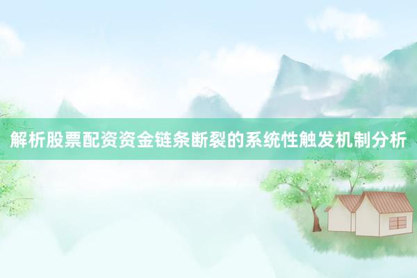 解析股票配资资金链条断裂的系统性触发机制分析