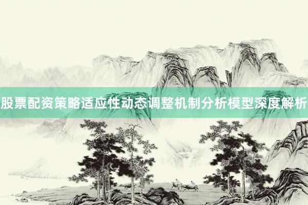 股票配资策略适应性动态调整机制分析模型深度解析