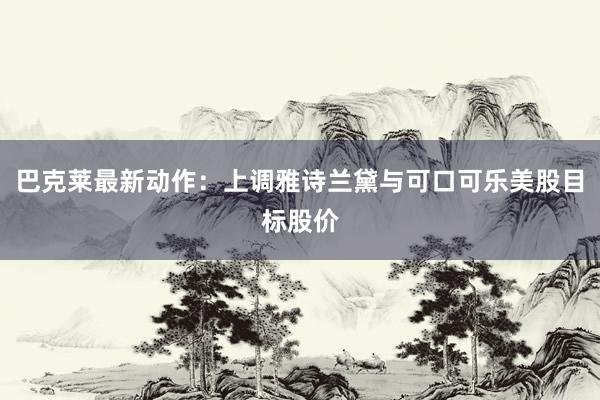 巴克莱最新动作:上调雅诗兰黛与可口可乐美股目标股价