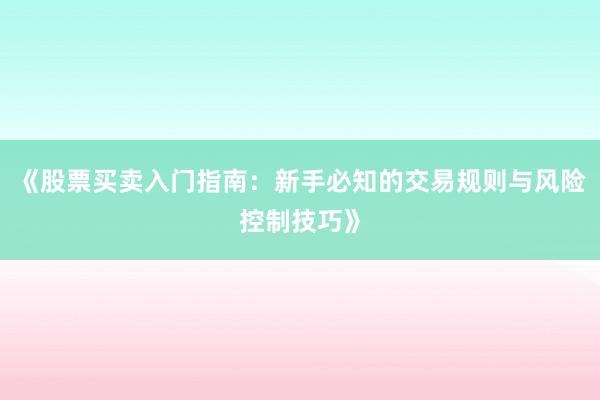 《股票买卖入门指南：新手必知的交易规则与风险控制技巧》